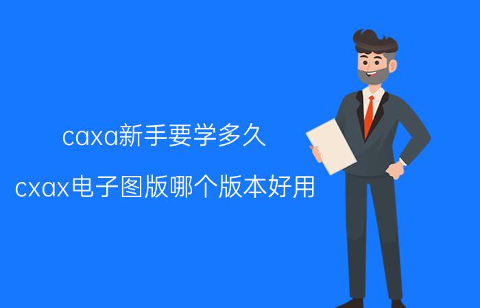 caxa新手要学多久 cxax电子图版哪个版本好用？